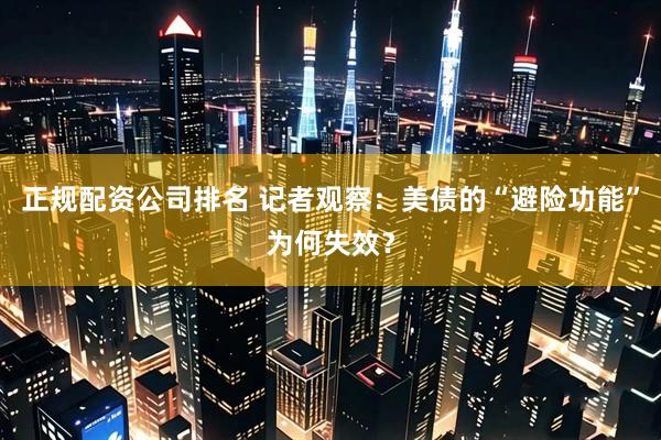 正规配资公司排名 记者观察：美债的“避险功能”为何失效？