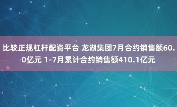 比较正规杠杆配资平台 龙湖集团7月合约销售额60.0亿元 1-7月累计合约销售额410.1亿元