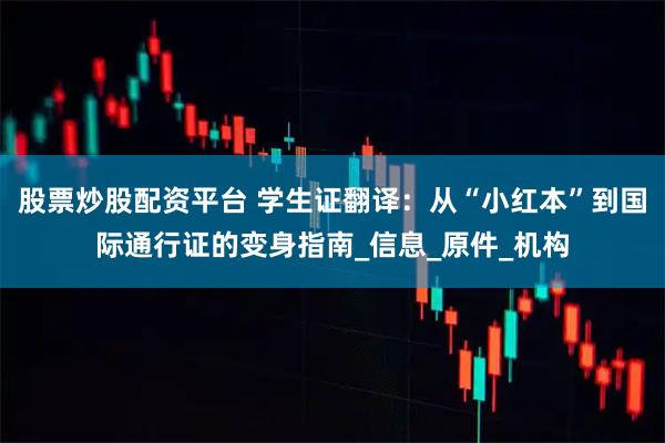 股票炒股配资平台 学生证翻译：从“小红本”到国际通行证的变身指南_信息_原件_机构