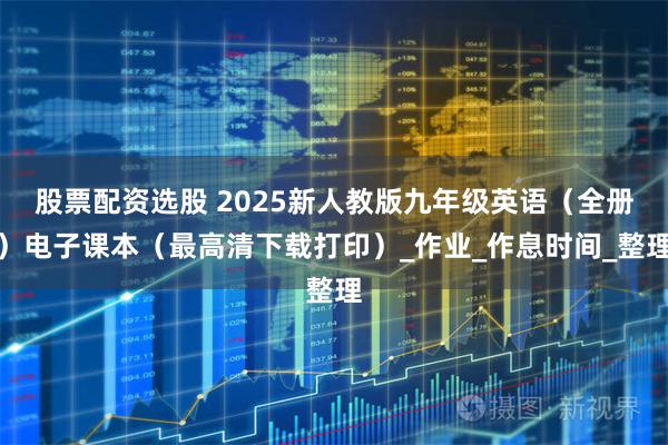 股票配资选股 2025新人教版九年级英语（全册）电子课本（最高清下载打印）_作业_作息时间_整理